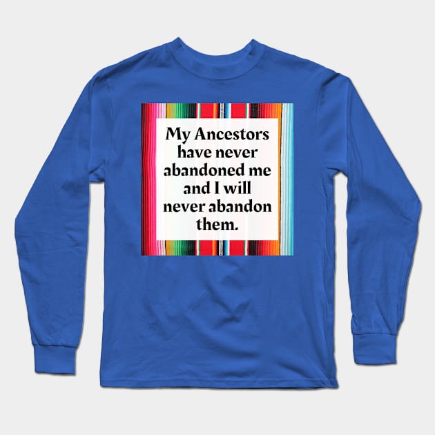 My Ancestors have never abandoned me and I will never abandon them Long Sleeve T-Shirt by Honoring Ancestors